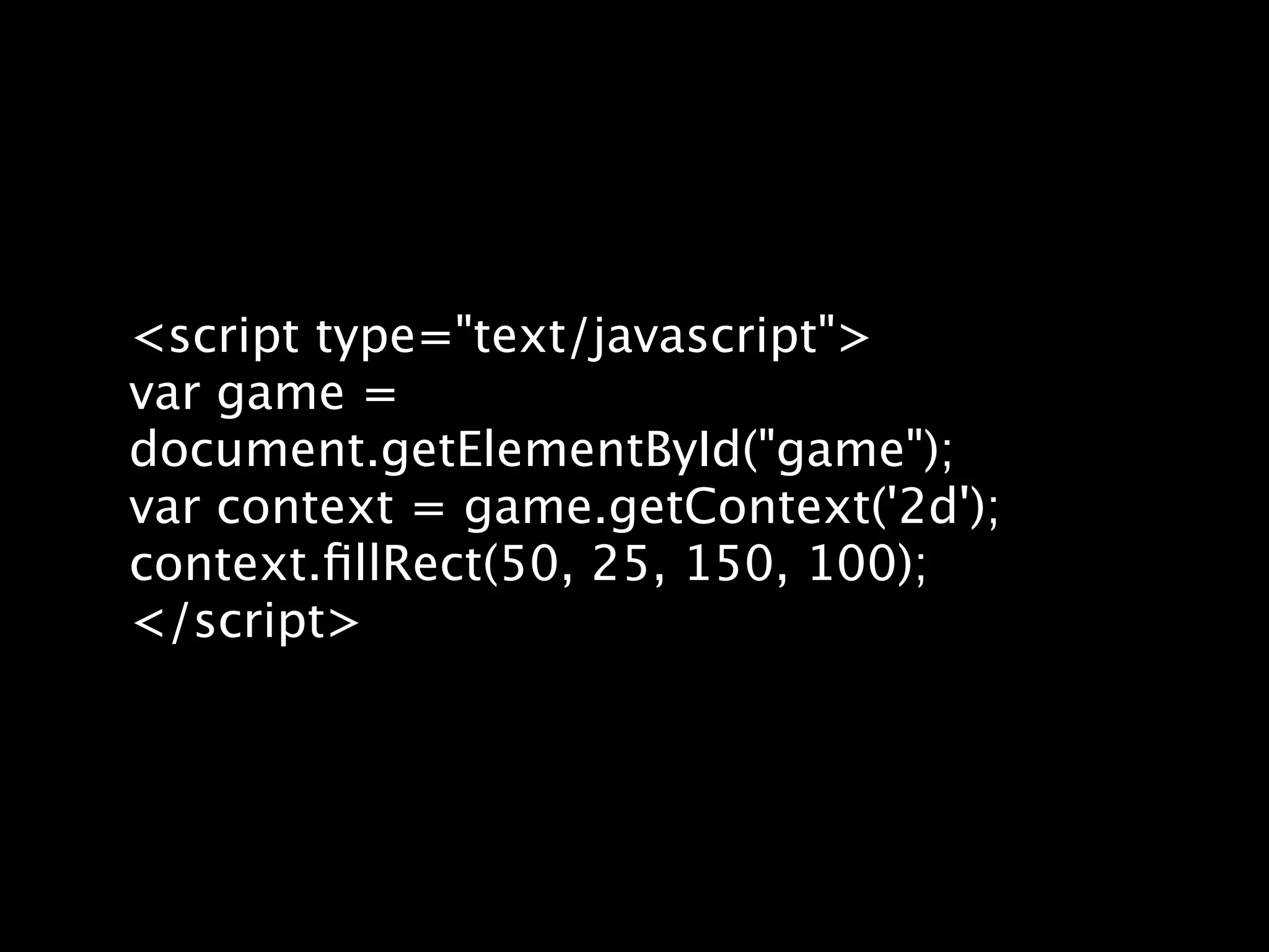 <script type="text/javascript"> var game = document.getElementById("game"); var context = game.getContext('2d'); context.ﬁllRect(50, 25, 150, 100); </script> 
