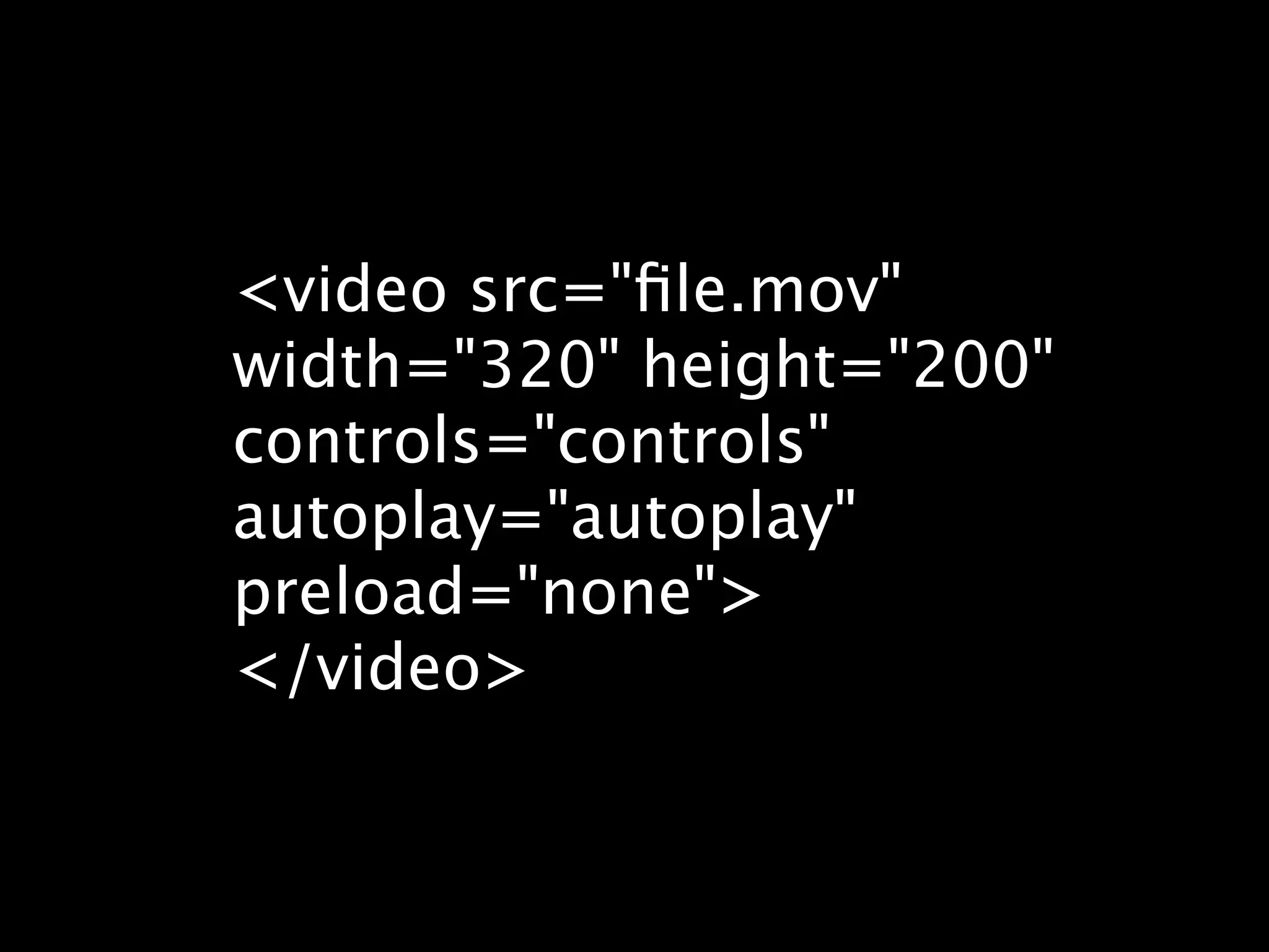 <video src="ﬁle.mov" width="320" height="200" controls="controls" autoplay="autoplay" preload="none"> </video> 