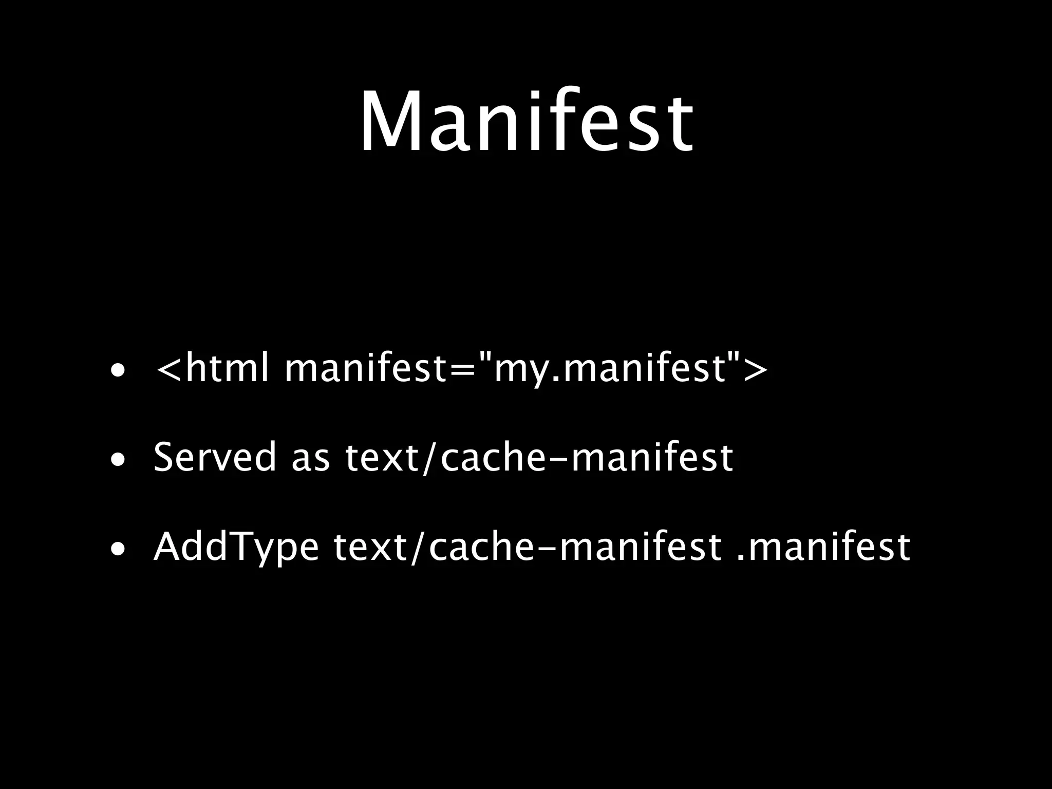 Manifest • <html manifest="my.manifest"> • Served as text/cache-manifest • AddType text/cache-manifest .manifest 