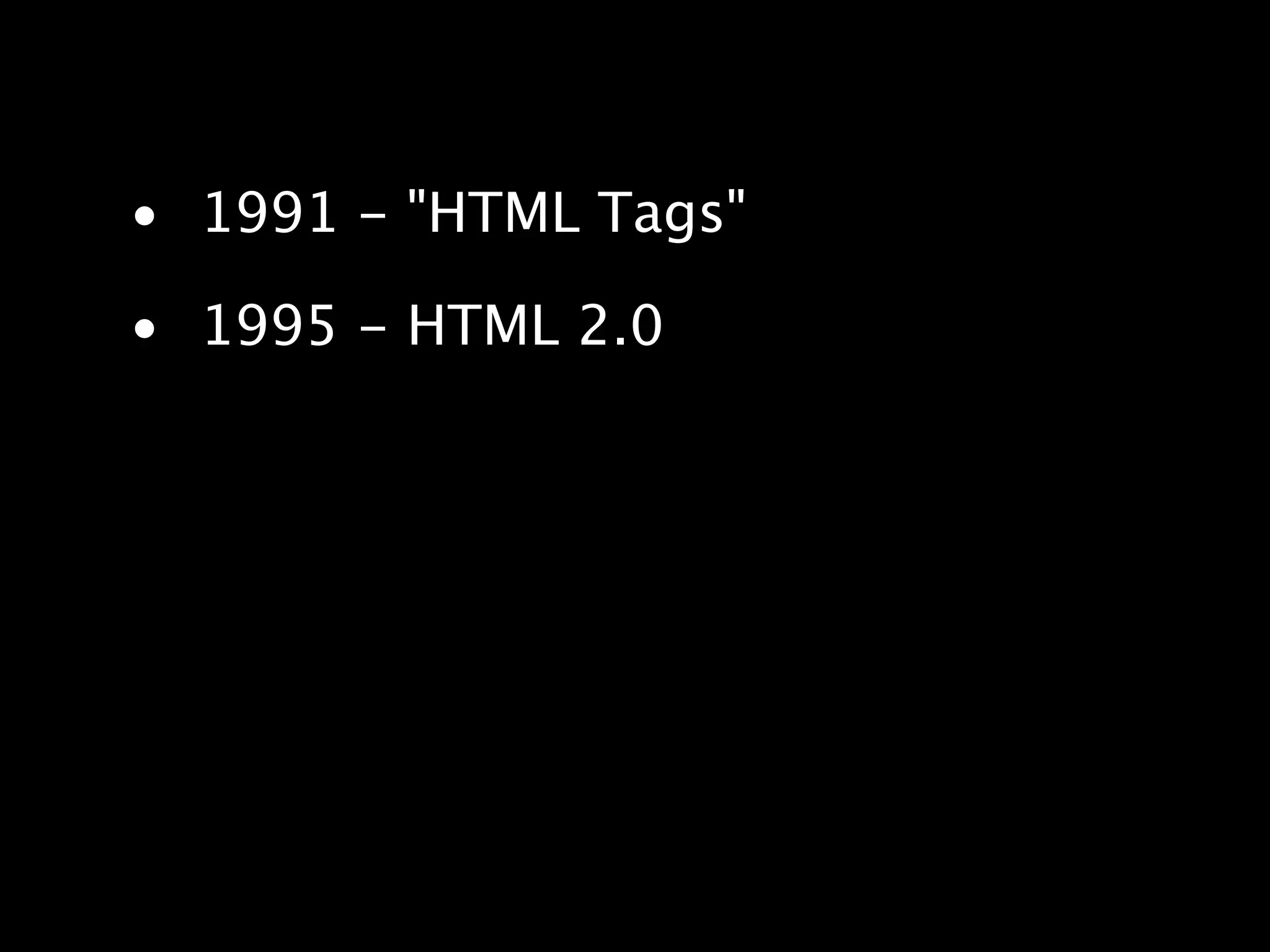 • 1991 - "HTML Tags" • 1995 - HTML 2.0 