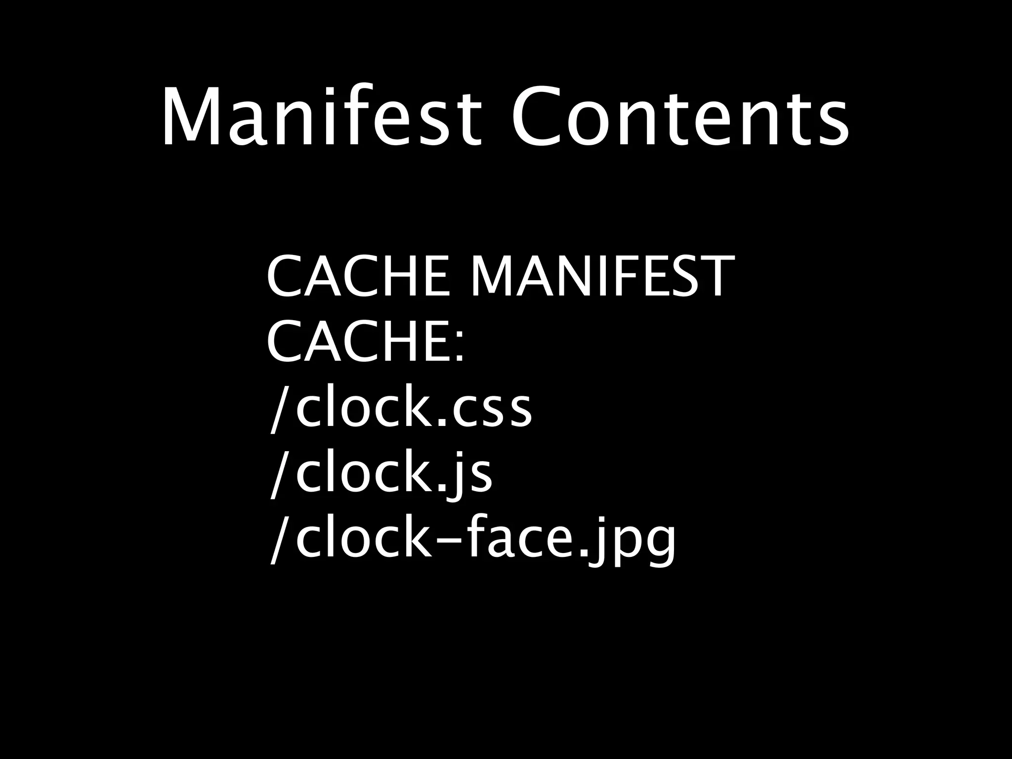 Manifest Contents CACHE MANIFEST CACHE: /clock.css /clock.js /clock-face.jpg 