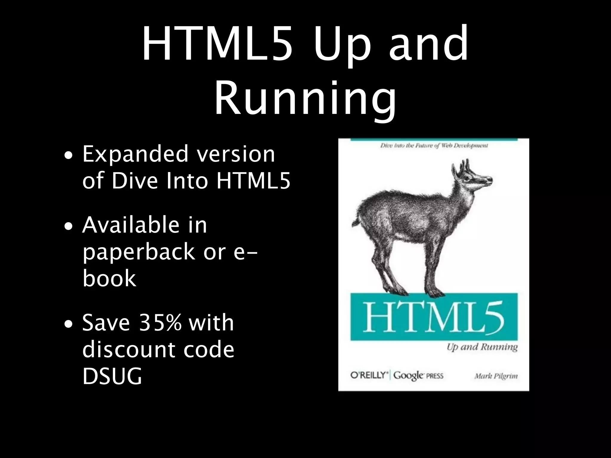 HTML5 Up and Running • Expanded version of Dive Into HTML5 • Available in paperback or e- book • Save 35% with discount code DSUG 