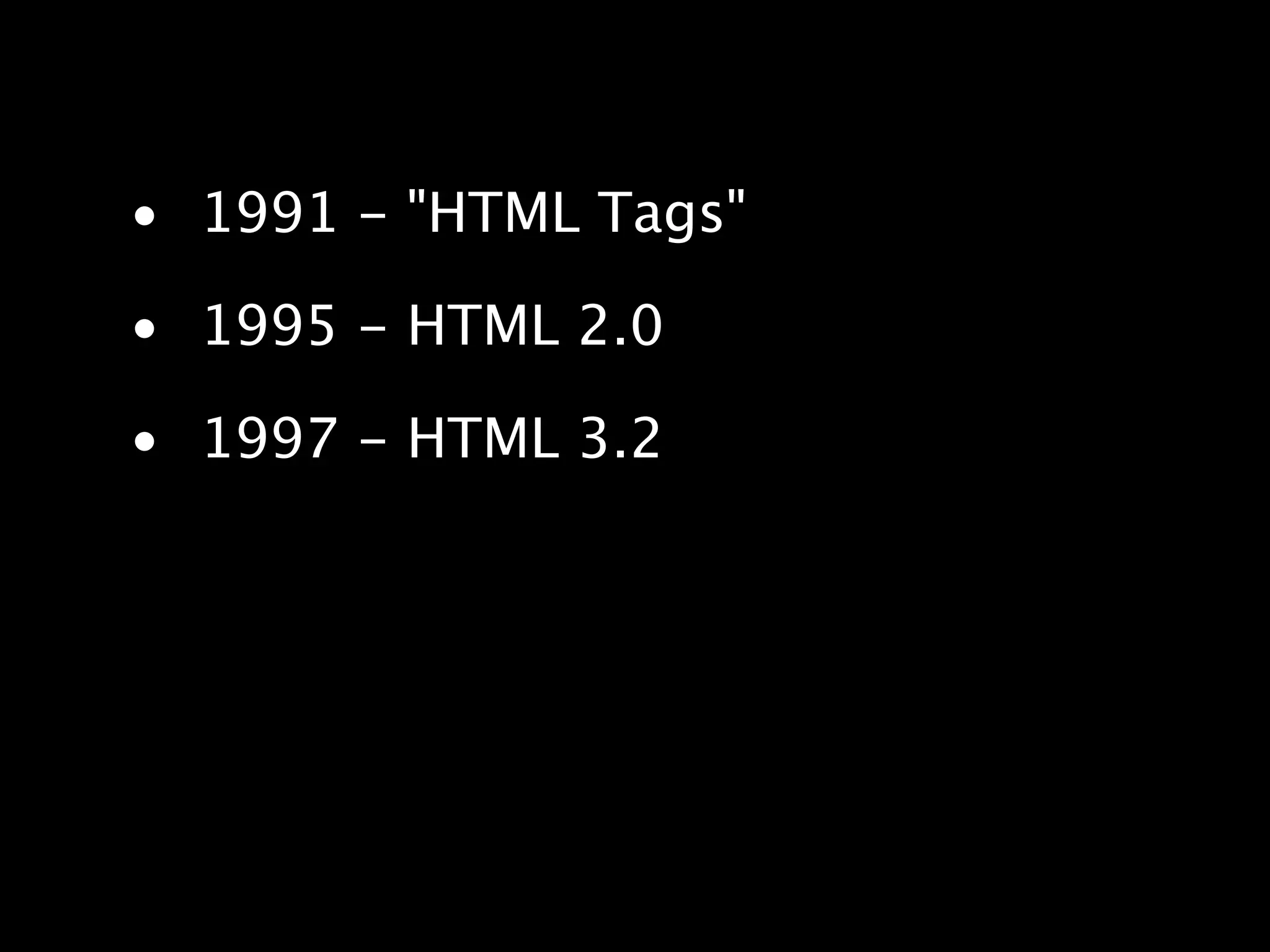 • 1991 - "HTML Tags" • 1995 - HTML 2.0 • 1997 - HTML 3.2 