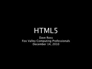 HTML5
            Dave Ross
Fox Valley Computing Professionals
        December 14, 2010
 