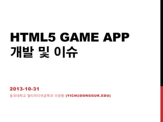 HTML5 GAME APP
개발 및 이슈
2013-10-31
동국대학교 멀티미디어공학과 이창환 (YICH@DONGGUK.EDU)

 