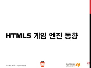 2013 W3C HTML5 Day Conference

13

HTML5 게임 엔진 동향

 