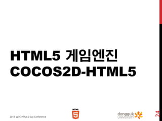 2013 W3C HTML5 Day Conference

24

HTML5 게임엔진
COCOS2D-HTML5

 