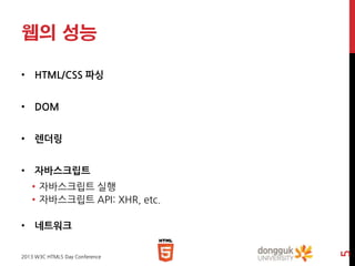 웹의 성능
• HTML/CSS 파싱
• DOM

• 렌더링
• 자바스크립트
• 자바스크립트 실행
• 자바스크립트 API: XHR, etc.

2013 W3C HTML5 Day Conference

5

• 네트워크

 