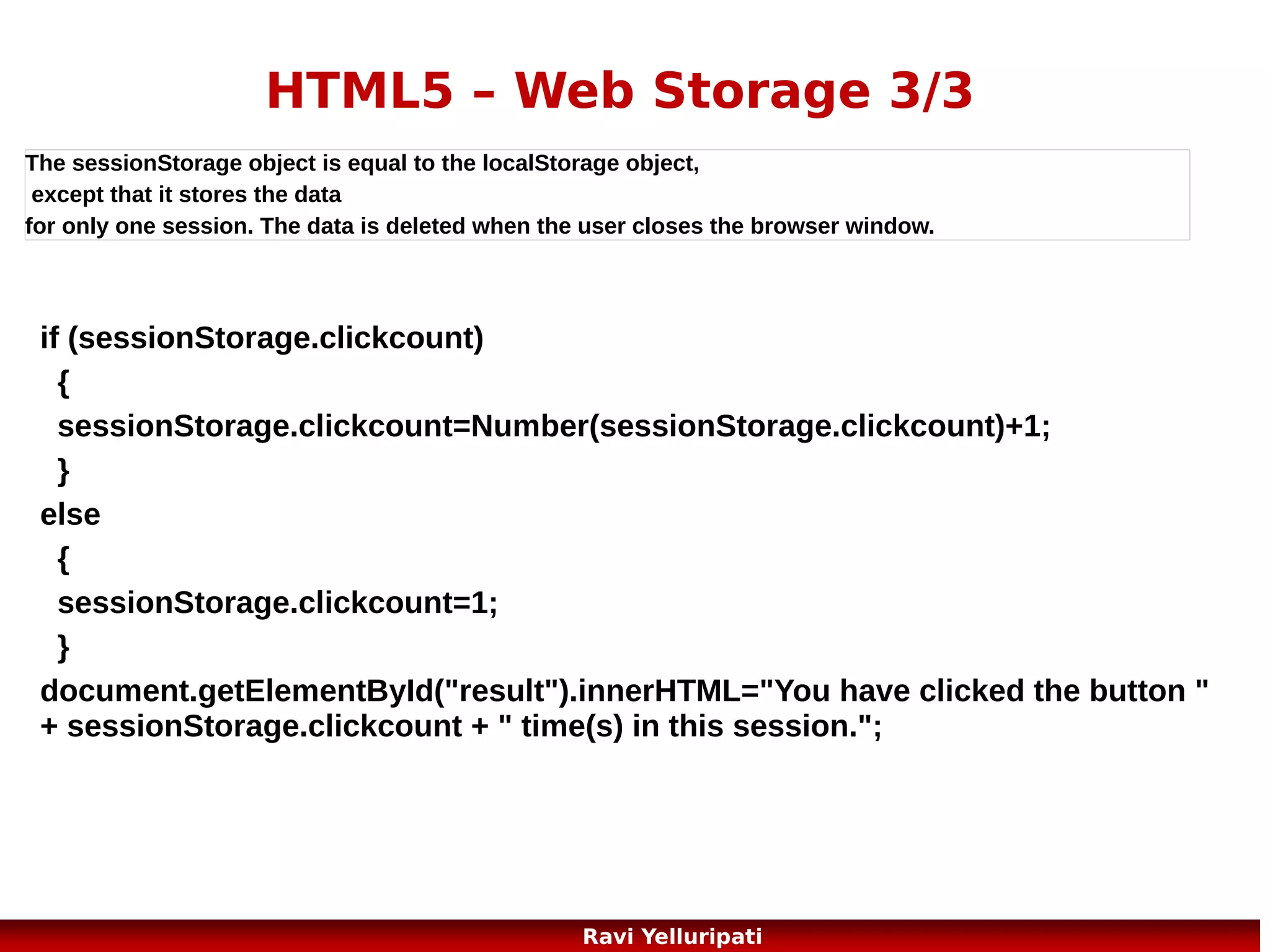 HTML5 – Application Cache 4/5

The complete manifest file
CACHE MANIFEST
# 2012-02-21 v1.0.0
/theme.css
/logo.gif
/main.js
NETWORK:
login.asp
FALLBACK:
/html/ /offline.html

29
Ravi Yelluripati

 