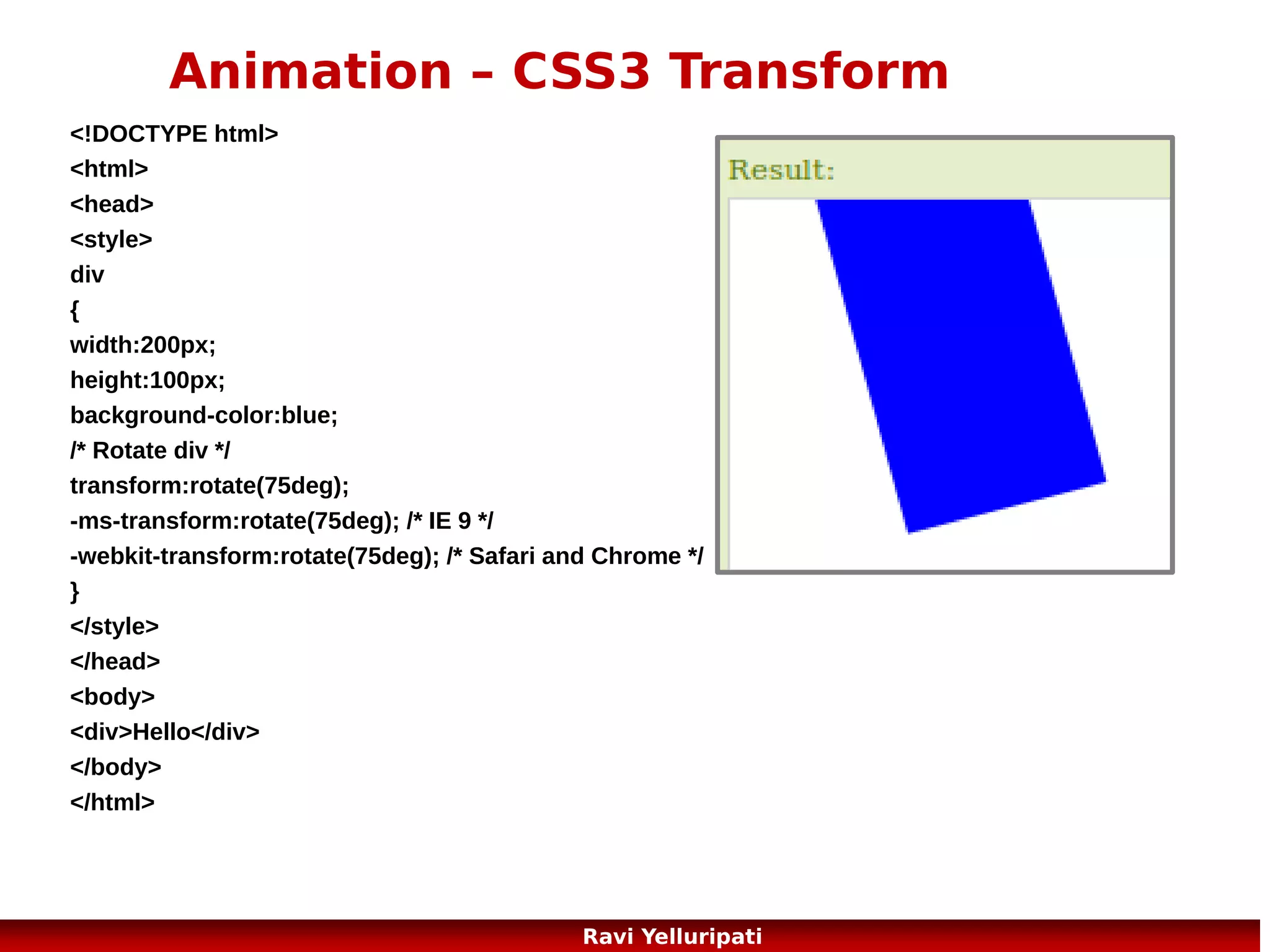 HTML5 – new features
Some of the most interesting new features in HTML5:
The <canvas> element for 2D drawing
● The <video> and <audio> elements for media playback
● Support for local storage
● New content-specific elements, like <article>, <footer>,
<header>, <nav>, <section>
● New form controls, like calendar, date, time, email, url,
search
●

4
Ravi Yelluripati

 