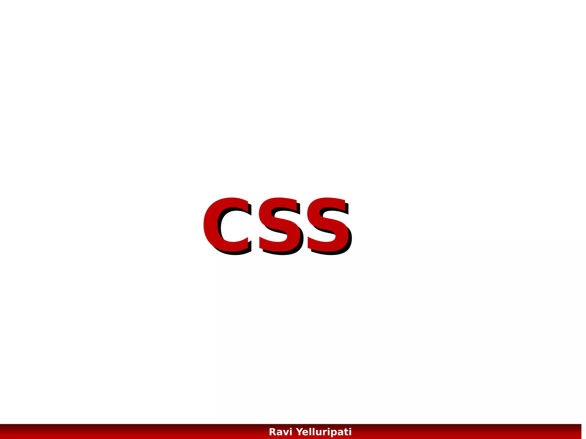 CSS Syntax

A CSS rule has two main parts: a selector, and
one or more declarations:

Source: http://www.w3schools.com/css/css_syntax.asp

40
Ravi Yelluripati

 