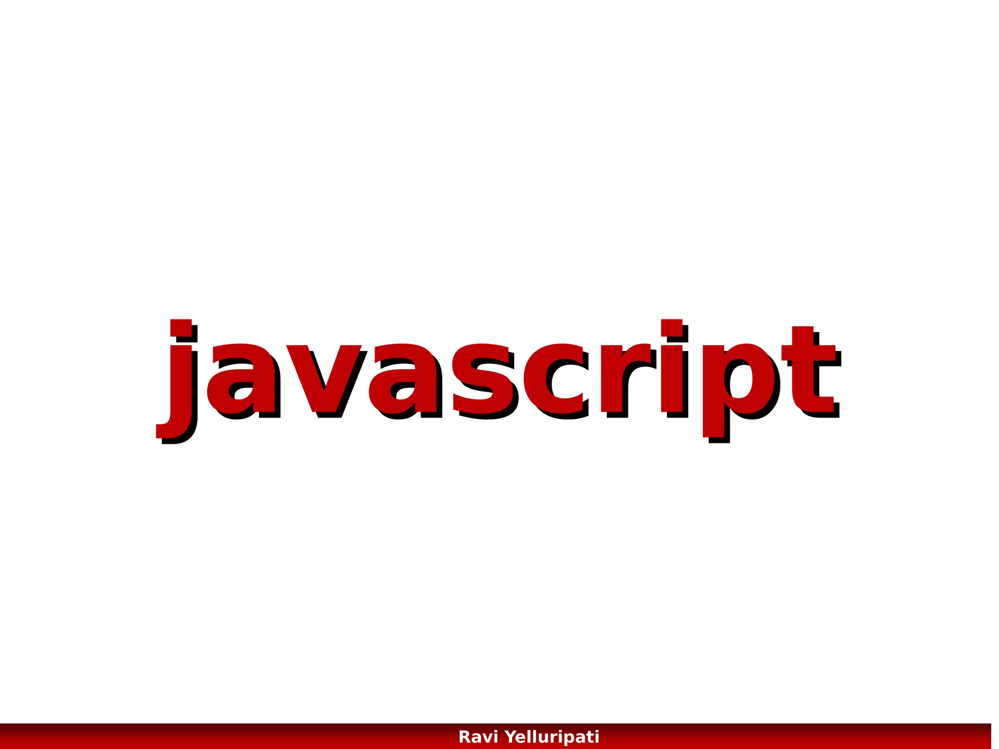 javascript – Statements, Blocks and
Comments
<!DOCTYPE html>
<html>
<body>
<h1>Welcome to My Web Page</h1>
<p id="demo">My First Paragraph.</p>
<script>
//This is a single line comment
/* We can also add
Multi-line comments just like we do in C/C++
*/
//The line below is a javascript statement
document.getElementById("demo").innerHTML="My First JavaScript";
</script>
</body>
</html>

Block
65
Ravi Yelluripati

 