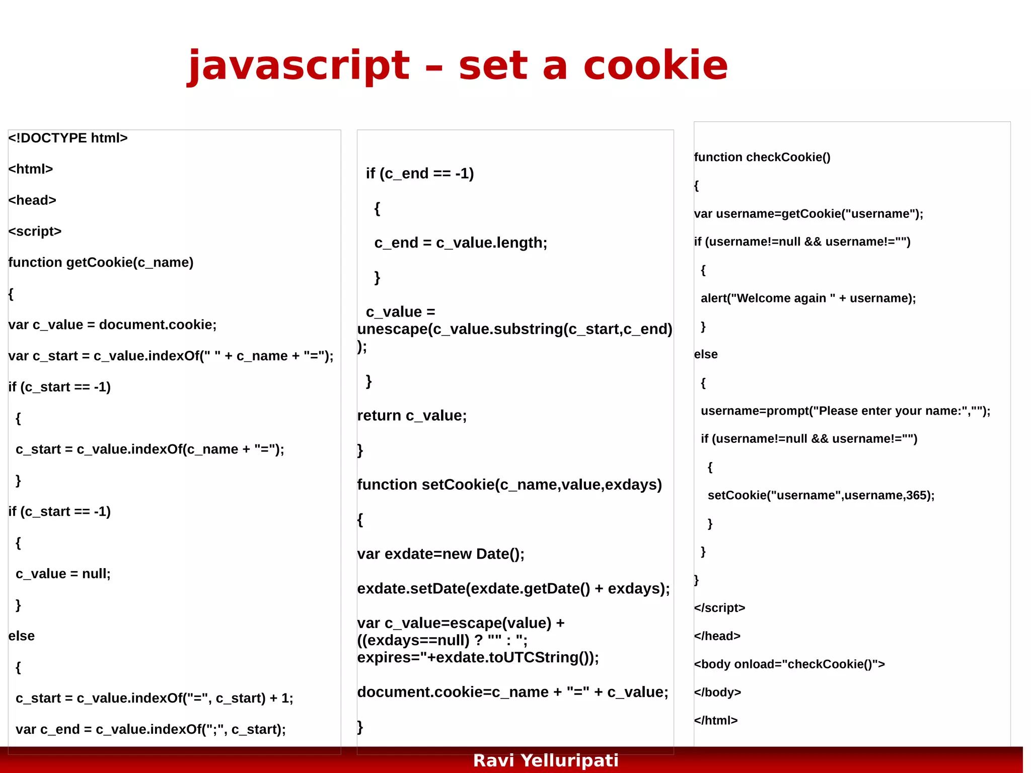 Javascript ... more objects ...

String, Date, Array, Window, Navigator (details
about user's browser), screen, history, location,
document, anchor, area, base, button, form,
frame/iframe, image, event, option & select
object, table, tableheader, tablerow, tabledate

78
Ravi Yelluripati

 