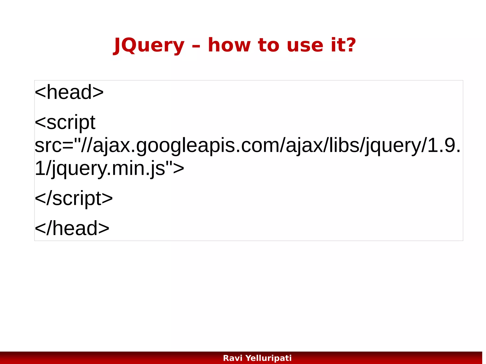 JQuery – animate
The jQuery animate() method lets you create custom animations.
<script>
$(document).ready(function(){
$("button").click(function(){
$("div").animate({left:'250px'});
});
});
$("#stop").click(function(){
$("#panel").stop();
});
</script>

http://www.w3schools.com/jquery/tryit.asp?filename=tryjquery_fadein
http://www.w3schools.com/jquery/tryit.asp?
filename=tryjquery_slide_down
95
Ravi Yelluripati

 