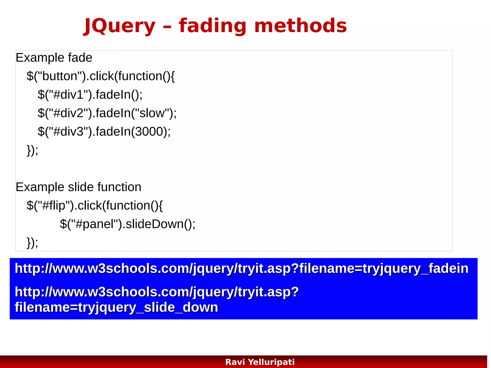 JQuery – set content - example
<script>
$(document).ready(function(){
$("#btn1").click(function(){
$("#test1").text("Hello world!");
});
$("#btn2").click(function(){
$("#test2").html("<b>Hello world!</b>");
});
$("#btn3").click(function(){
$("#test3").val("Dolly Duck");
});
});
</script>
98
Ravi Yelluripati

 