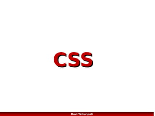 CSS Syntax

A CSS rule has two main parts: a selector, and
one or more declarations:

Source: http://www.w3schools.com/css/css_syntax.asp

40
Ravi Yelluripati

 