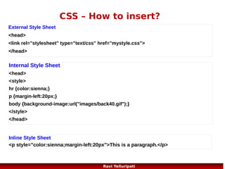 CSS – text – whitespace property
2/2
normal >> Sequences of whitespace will collapse into a single
whitespace. Text will wrap when necessary. This is default
nowrap >> Sequences of whitespace will collapse into a single
whitespace. Text will never wrap to the next line. The text
continues on the same line until a <br /> tag is encountered
pre >> Whitespace is preserved by the browser. Text will only wrap
on line breaks Acts like the <pre> tag in HTML
pre-line >> Sequences of whitespace will collapse into a single
whitespace. Text will wrap when necessary, and on line breaks
pre-wrap >> Whitespace is preserved by the browser. Text will
wrap when necessary, and on line breaks
inherit >> Specifies that the value of the white-space property
should be inherited from the parent element

47
Ravi Yelluripati

 