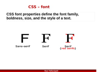 CSS3 – support
CSS3 is not yet a W3C standard, but the major browsers support
many of the new properties. Check the link below for upto date
information on supported features by various browsers.....

http://www.w3schools.com/cssref/css3_browsersupport.asp

52
Ravi Yelluripati

 