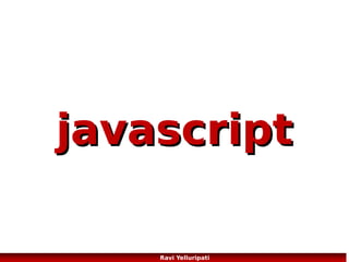 javascript – Statements, Blocks and
Comments
<!DOCTYPE html>
<html>
<body>
<h1>Welcome to My Web Page</h1>
<p id="demo">My First Paragraph.</p>
<script>
//This is a single line comment
/* We can also add
Multi-line comments just like we do in C/C++
*/
//The line below is a javascript statement
document.getElementById("demo").innerHTML="My First JavaScript";
</script>
</body>
</html>

Block
65
Ravi Yelluripati

 