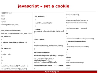 Javascript ... more objects ...

String, Date, Array, Window, Navigator (details
about user's browser), screen, history, location,
document, anchor, area, base, button, form,
frame/iframe, image, event, option & select
object, table, tableheader, tablerow, tabledate

78
Ravi Yelluripati

 