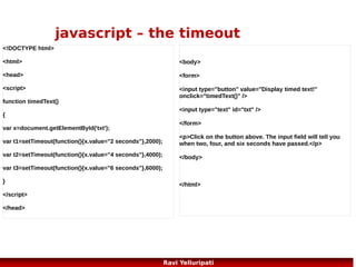 Javascript ..what next?

HTML DOM - The HTML DOM is a standard
for how to get, change, add, or delete HTML
elements.
jQuery
ajax,
php

79
Ravi Yelluripati

 