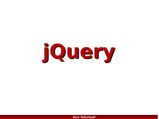 JQuery – syntax
Basic syntax is: $(selector).action()
A $ sign to define/access jQuery
A (selector) to "query (or find)" HTML elements
A jQuery action() to be performed on the element(s)
Examples:
$(this).hide() - hides the current element.
$("p").hide() - hides all <p> elements.
$(".test").hide() - hides all elements with class="test".
$("#test").hide() - hides the element with id="test".
92
Ravi Yelluripati

 