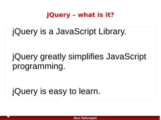 JQuery – example
Example
When a user clicks on a button, all <p> elements will be hidden:
Example
$(document).ready(function(){
$("button").click(function(){
$("p").hide();
});
});

93
Ravi Yelluripati

 