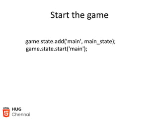 Start the game
game.state.add('main', main_state);
game.state.start('main');
 