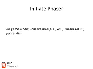 Initiate Phaser
var game = new Phaser.Game(400, 490, Phaser.AUTO,
'game_div');
 