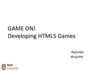GAME ON!
Developing HTML5 Games
Rajasekar
@rajzshkr
 