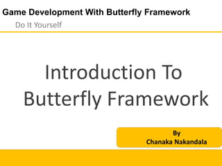 Game Development With Butterfly Framework
Do It Yourself
Introduction To
Butterfly Framework
By
Chanaka Nakandala
 