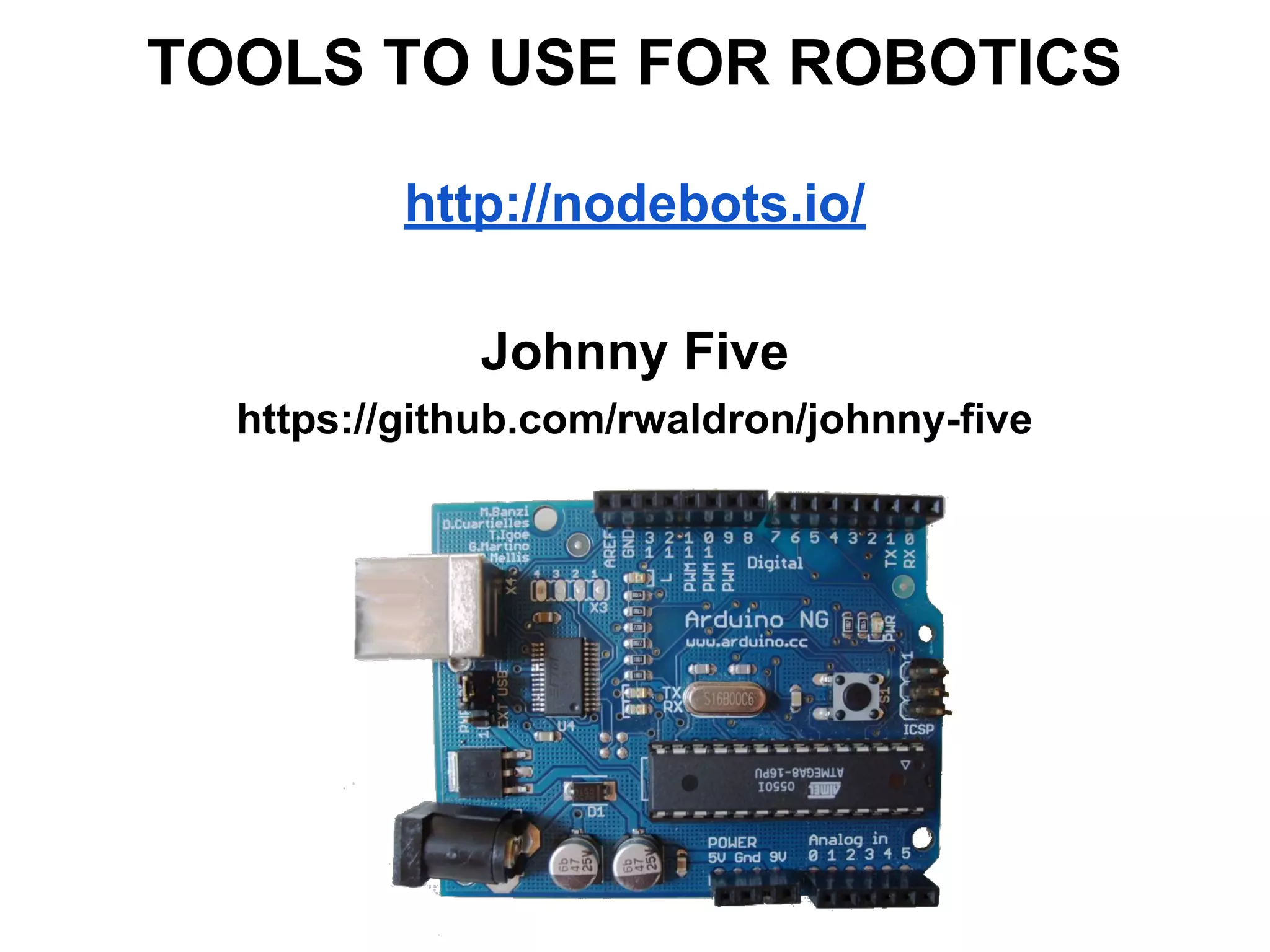 TOOLS TO USE FOR ROBOTICS
http://nodebots.io/
Johnny Five
https://github.com/rwaldron/johnny-five
 