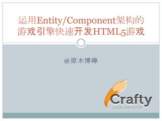 运用Entity/Component架构的
游戏引擎快速开发HTML5游戏

       @原木博皞
 