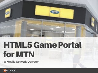 HTML5GamePortal
forMTN
A Mobile Network Operator
 