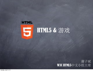 HTML5 & 游戏




                                        谢子斌
                            W3C HTML5中文小组主席
Sunday, July 15, 12
 