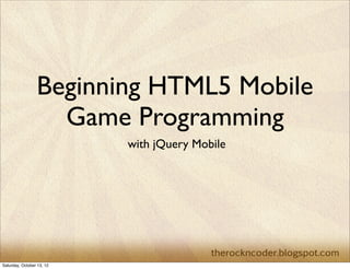 Beginning HTML5 Mobile
                   Game Programming
                           with jQuery Mobile




Saturday, October 13, 12
 