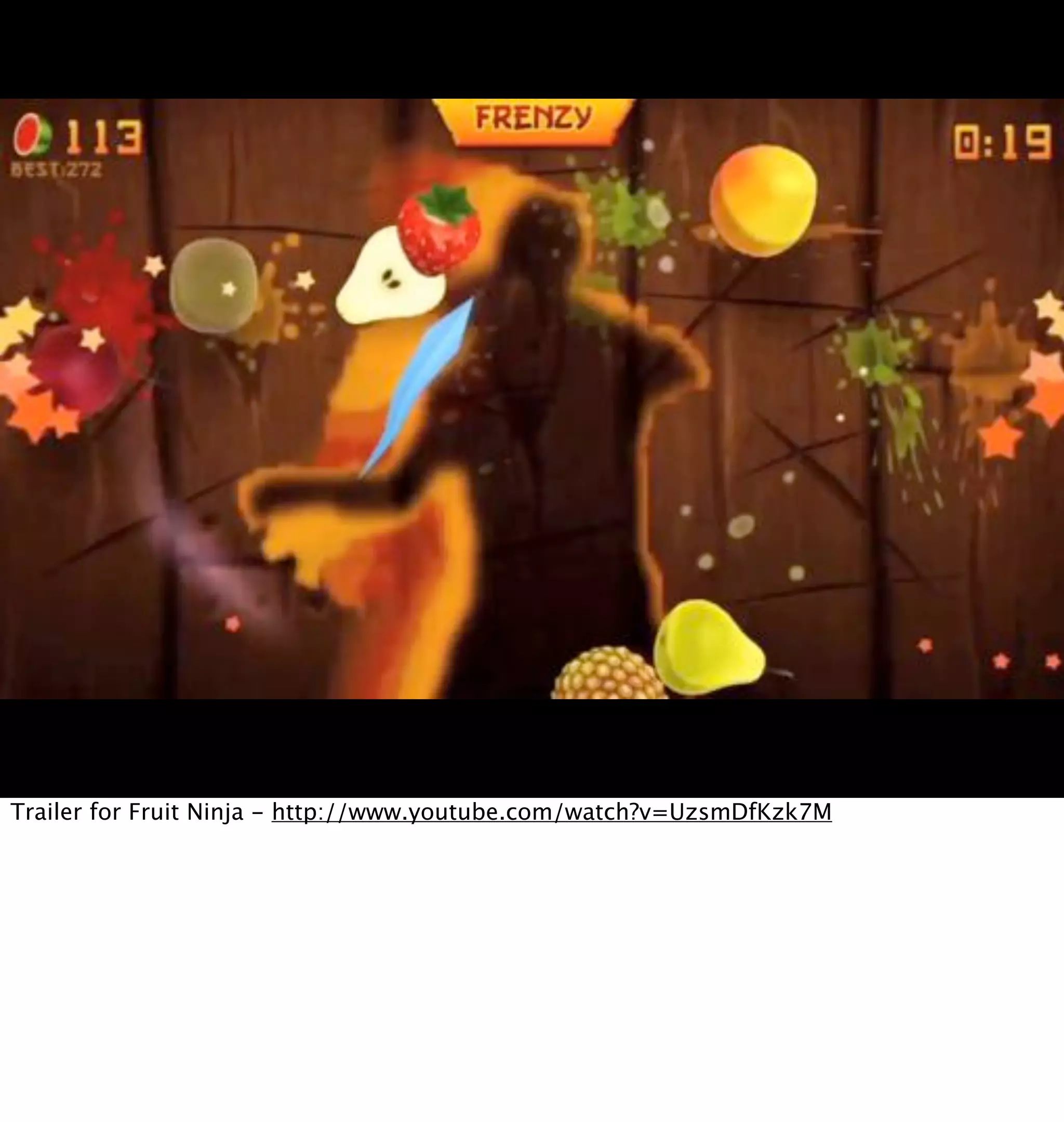 Trailer for Fruit Ninja - http://www.youtube.com/watch?v=UzsmDfKzk7M
 