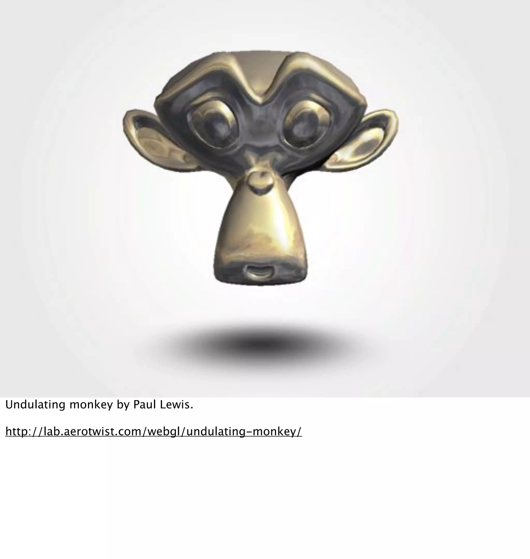 Undulating monkey by Paul Lewis.

http://lab.aerotwist.com/webgl/undulating-monkey/
 