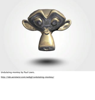 Undulating monkey by Paul Lewis.

http://lab.aerotwist.com/webgl/undulating-monkey/
 