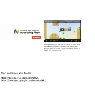 PlayN and Google Web Toolkit

https://developers.google.com/playn/
https://developers.google.com/web-toolkit/
 