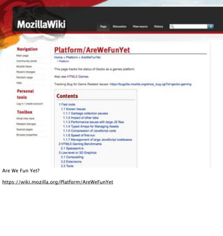Are We Fun Yet?

https://wiki.mozilla.org/Platform/AreWeFunYet
 