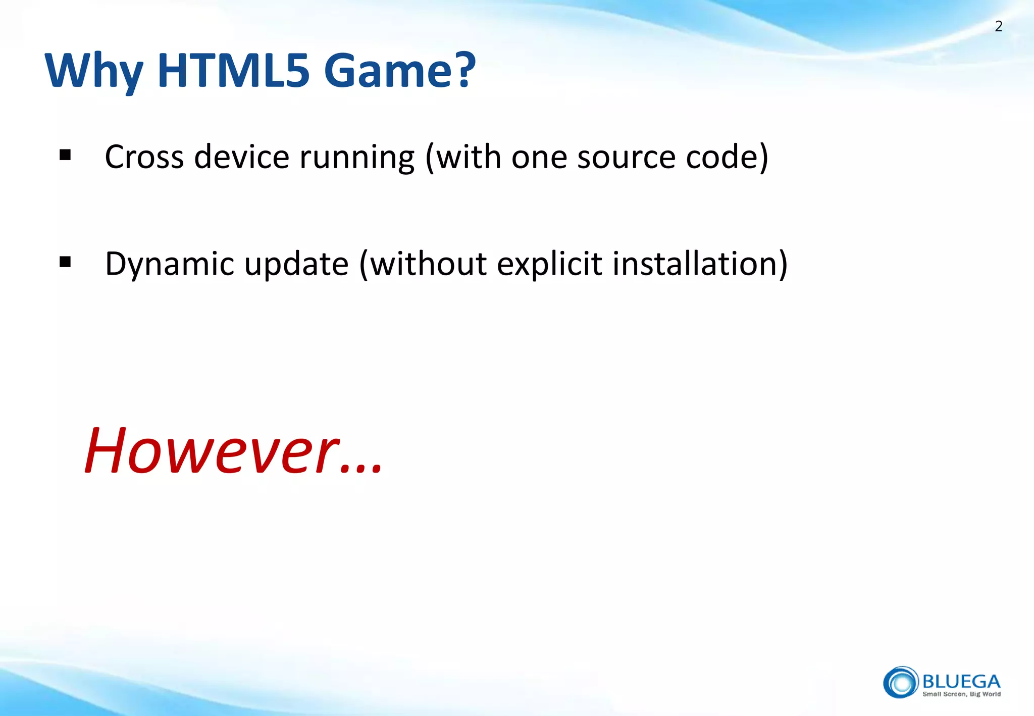 2


Why HTML5 Game?
 Cross device running (with one source code)

 Dynamic update (without explicit installation)




 However…
 