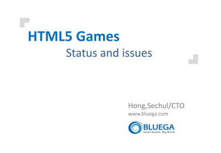 HTML5 Games
    Status and issues



                Hong,Sechul/CTO
                www.bluega.com
 