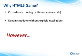 2


Why HTML5 Game?
 Cross device running (with one source code)

 Dynamic update (without explicit installation)




 However…
 