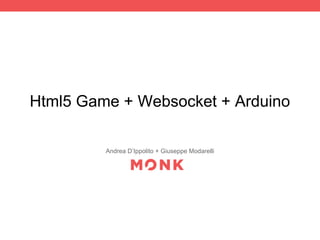 Html5 Game + Websocket + Arduino
Andrea D’Ippolito + Giuseppe Modarelli
 
