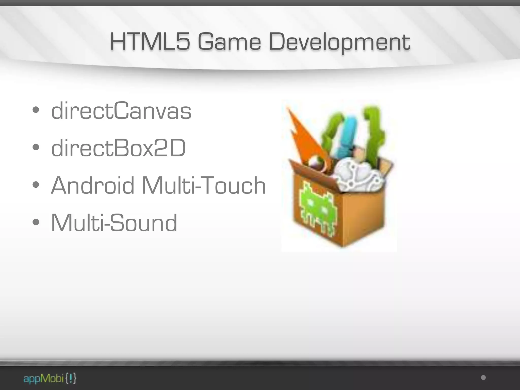 HTML5 Game Development

•   directCanvas
•   directBox2D
•   Android Multi-Touch
•   Multi-Sound
 