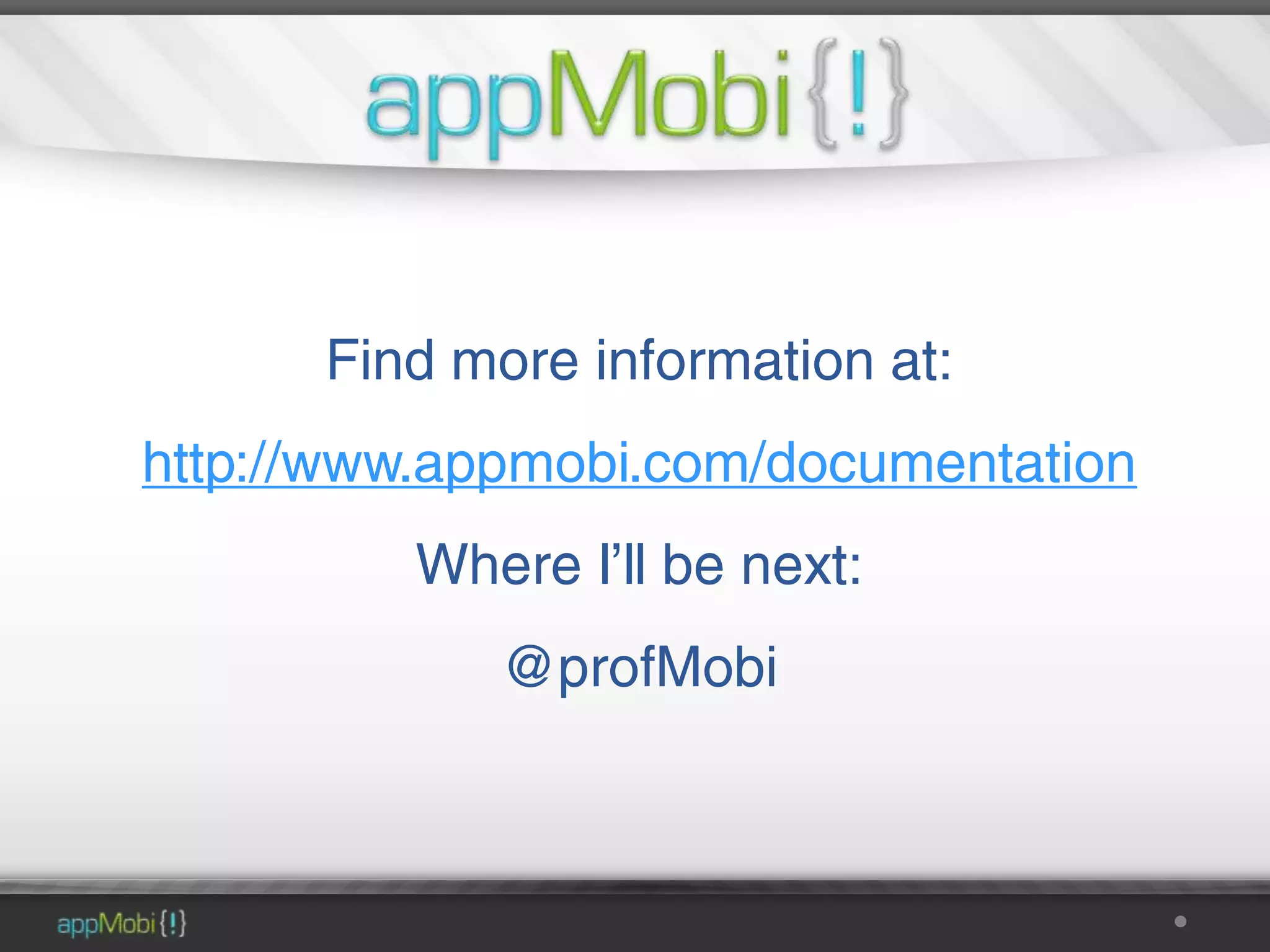 Find more information at:
http://www.appmobi.com/documentation
         Where I’ll be next:
            @profMobi
 