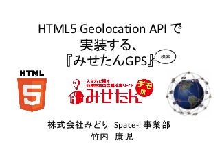 HTML5 Geolocation API で
      実装する、
   『みせたんGPS』
                   検索




 株式会社みどり Space-i 事業部
      竹内 康児
 