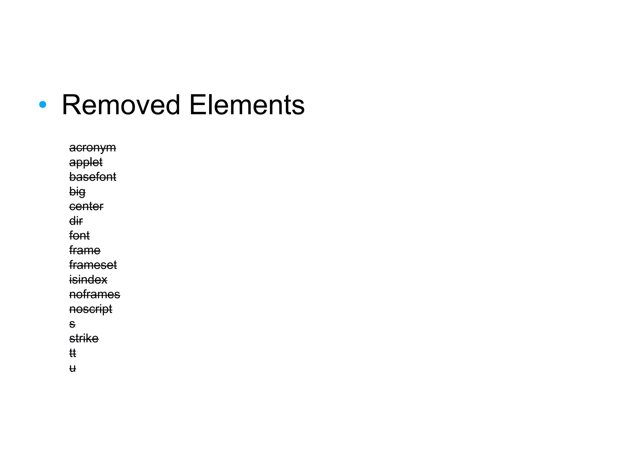 • Removed Elements
acronym
applet
basefont
big
center
dir
font
frame
frameset
isindex
noframes
noscript
s
strike
tt
u
 