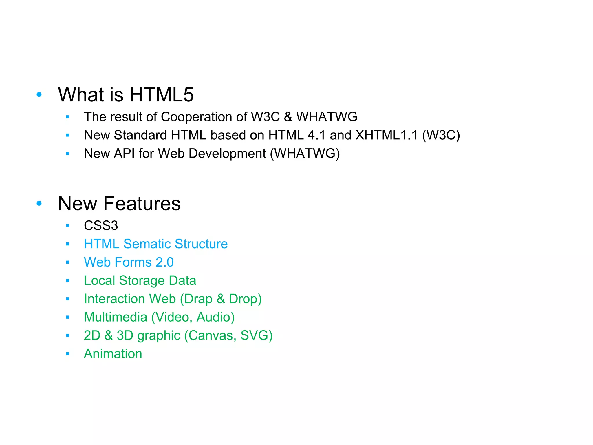 Summary
• What is HTML5
▪ The result of Cooperation of W3C & WHATWG
▪ New Standard HTML based on HTML 4.1 and XHTML1.1 (W3C)
▪ New API for Web Development (WHATWG)
• New Features
▪ CSS3
▪ HTML Sematic Structure
▪ Web Forms 2.0
▪ Local Storage Data
▪ Interaction Web (Drap & Drop)
▪ Multimedia (Video, Audio)
▪ 2D & 3D graphic (Canvas, SVG)
▪ Animation
 